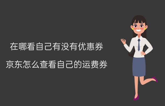 在哪看自己有没有优惠券 京东怎么查看自己的运费券？